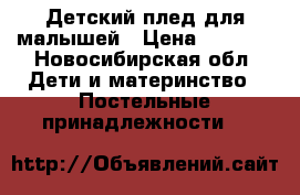 Детский плед для малышей › Цена ­ 2 000 - Новосибирская обл. Дети и материнство » Постельные принадлежности   